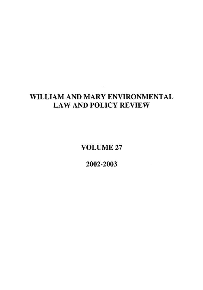 handle is hein.journals/wmelpr27 and id is 1 raw text is: WILLIAM AND MARY ENVIRONMENTAL
LAW AND POLICY REVIEW
VOLUME 27
2002-2003


