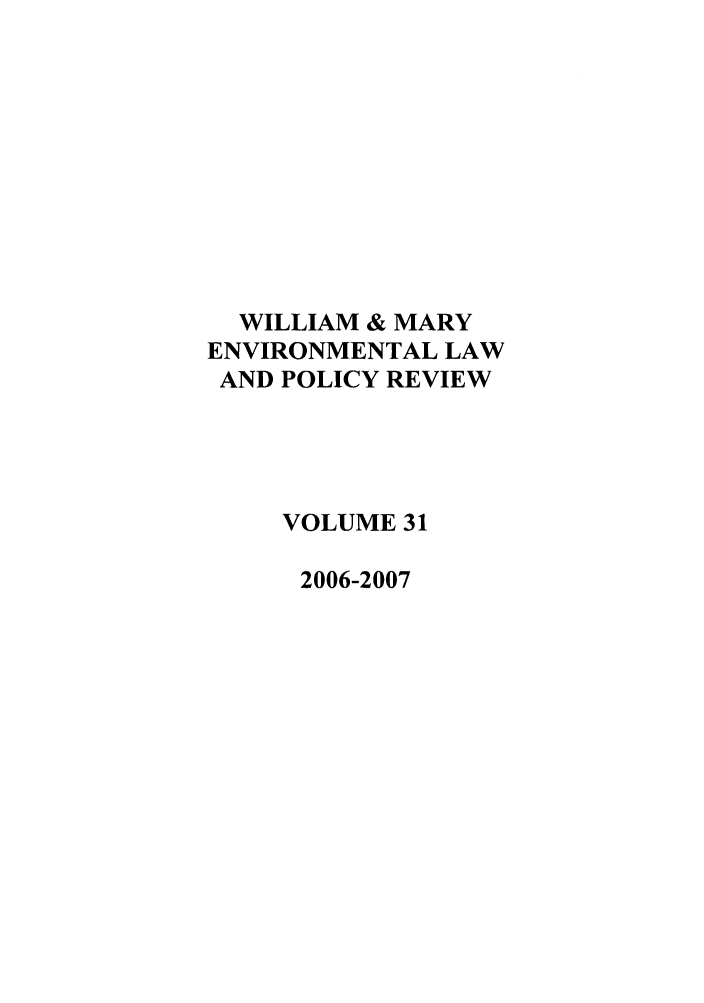 handle is hein.journals/wmelpr31 and id is 1 raw text is: WILLIAM & MARY
ENVIRONMENTAL LAW
AND POLICY REVIEW
VOLUME 31
2006-2007


