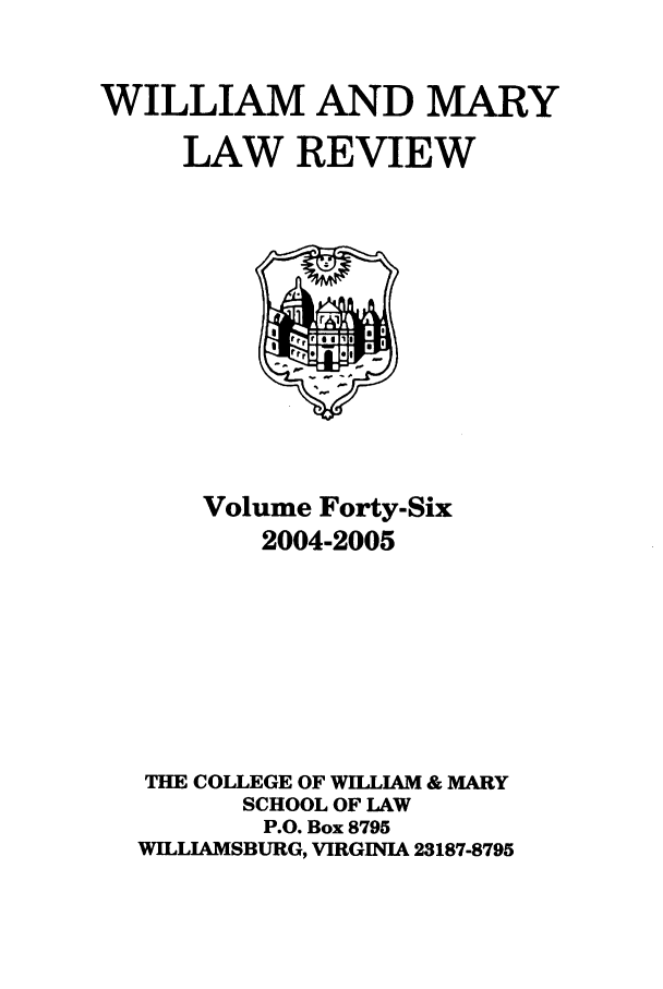 handle is hein.journals/wmlr46 and id is 1 raw text is: WILLIAM AND MARY
LAW REVIEW

Volume Forty-Six
2004-2005
THE COLLEGE OF WILLIAM & MARY
SCHOOL OF LAW
P.O. Box 8795
WILLIAMSBURG, VIRGINIA 23187-8795


