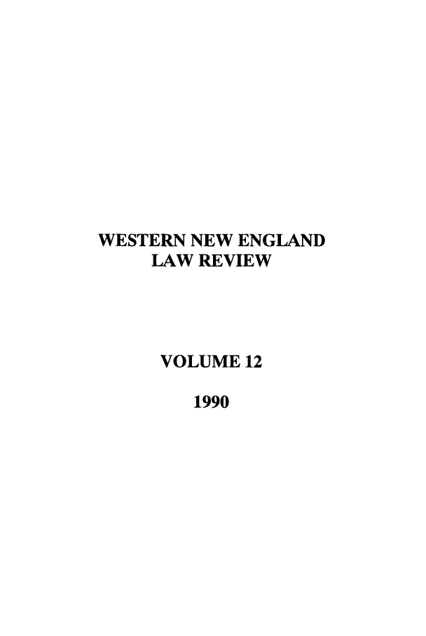 handle is hein.journals/wnelr12 and id is 1 raw text is: WESTERN NEW ENGLAND
LAW REVIEW
VOLUME 12
1990


