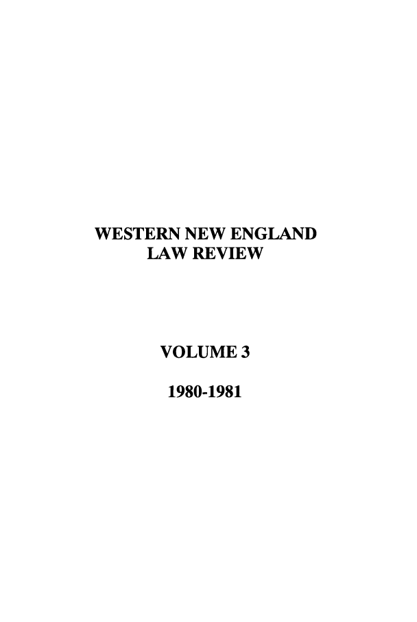 handle is hein.journals/wnelr3 and id is 1 raw text is: WESTERN NEW ENGLAND
LAW REVIEW
VOLUME 3
1980-1981


