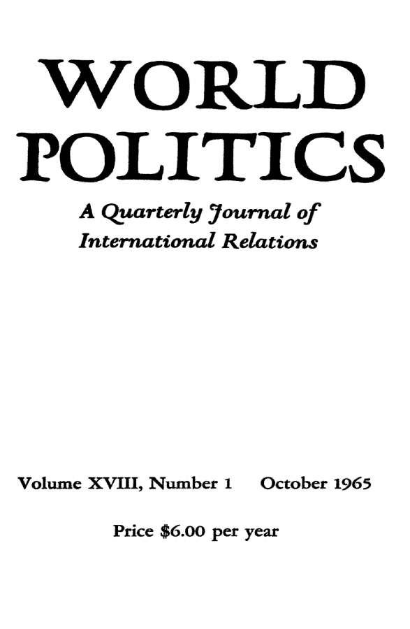 handle is hein.journals/wpot18 and id is 1 raw text is: 


WORLD


POLITICS
    A Quarterly Journal of
    International Relations


Volume XVIII, Number I


October 1965


Price $6.00 per year


