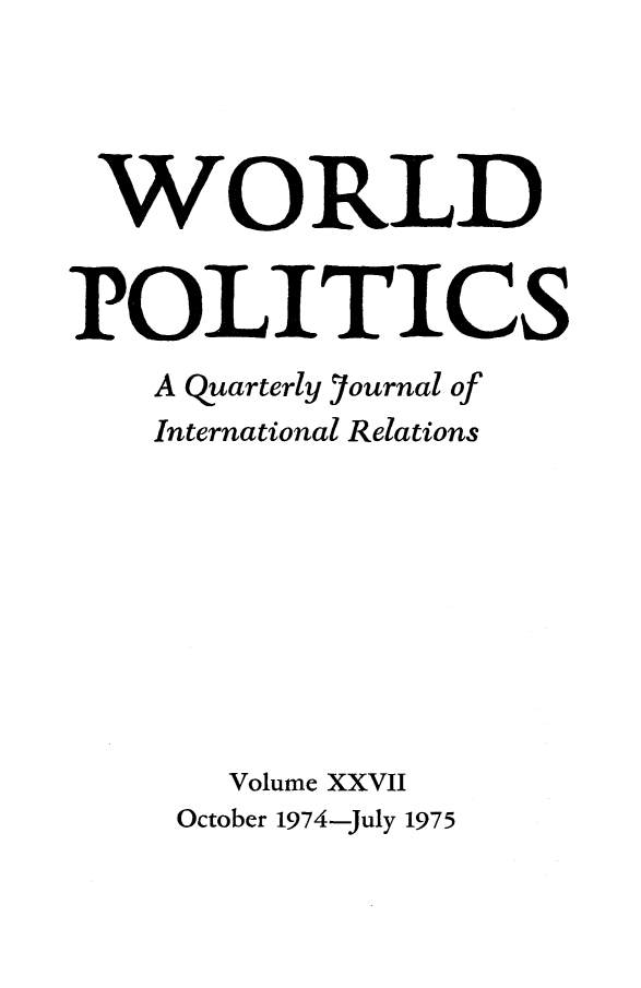 handle is hein.journals/wpot27 and id is 1 raw text is: 




WORLD


POLITICS
    A quarterly 7ournal of
    International Relations









       Volume XXVII


October 1974-July 1975



