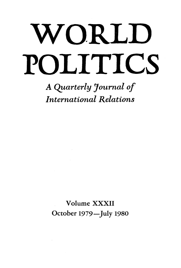 handle is hein.journals/wpot32 and id is 1 raw text is: 


WO.RLD


POLITICS
    A quarterly journal of
    International Relations










       Volume XXXII
     October 1979-July 1980


