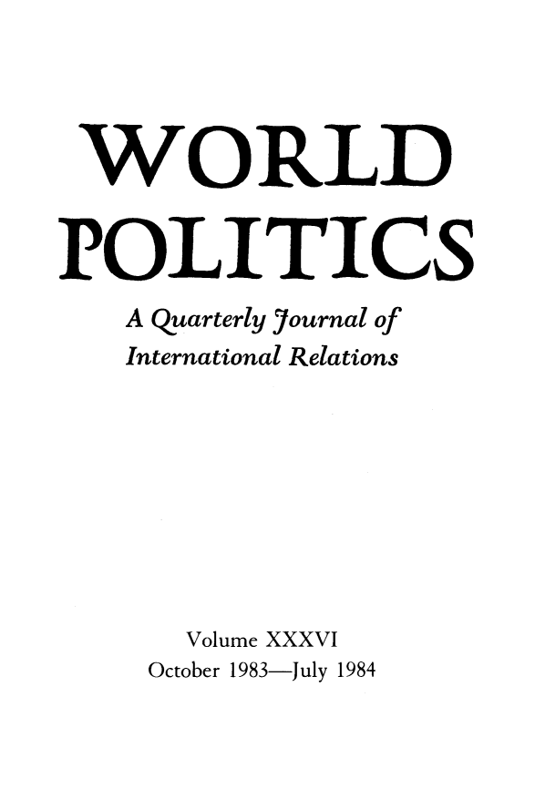 handle is hein.journals/wpot36 and id is 1 raw text is: 




WORLD


POLITICS
   A Quarterly lournal of
   International Relations








      Volume XXXVI


October 1983-July 1984


