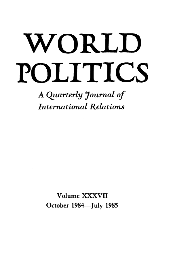 handle is hein.journals/wpot37 and id is 1 raw text is: 



WORLD


POLITICS
    A quarterly Yournal of
    International Relations









       Volume XXXVII


October 1984-July 1985


