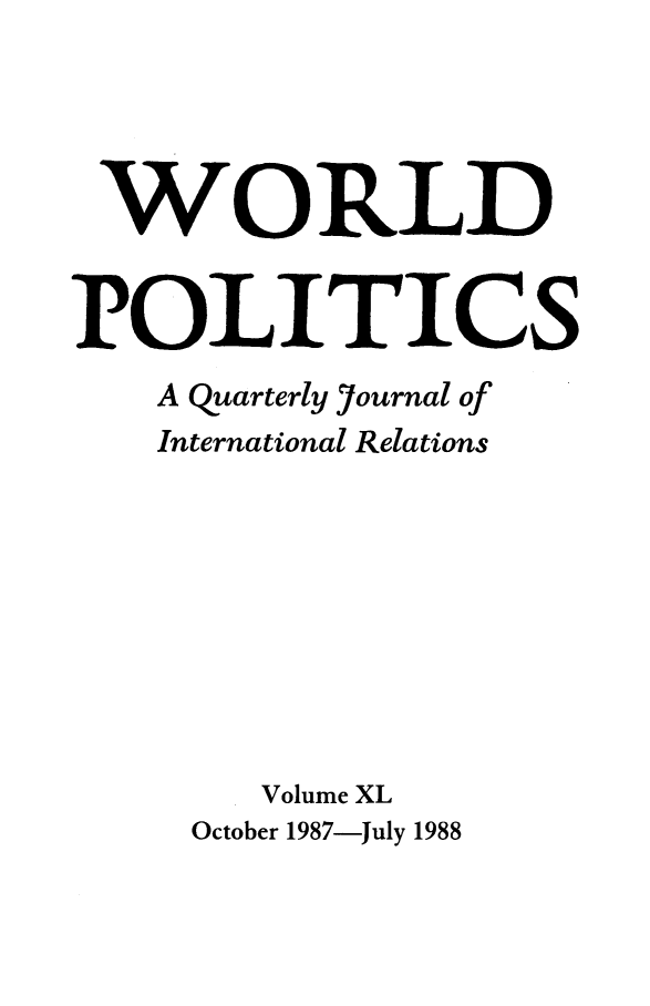 handle is hein.journals/wpot40 and id is 1 raw text is: 




WORLD


POLITICS
    A Quarterly Journal of
    International Relations









        Volume XL
     October 1987-July 1988


