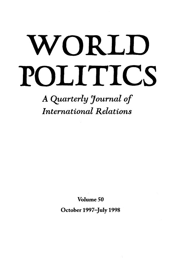 handle is hein.journals/wpot50 and id is 1 raw text is: 



WORLD


POLITICS
    A Quarterly ]ournal of
    International Relations








         Volume 50
       October 1997-July 1998


