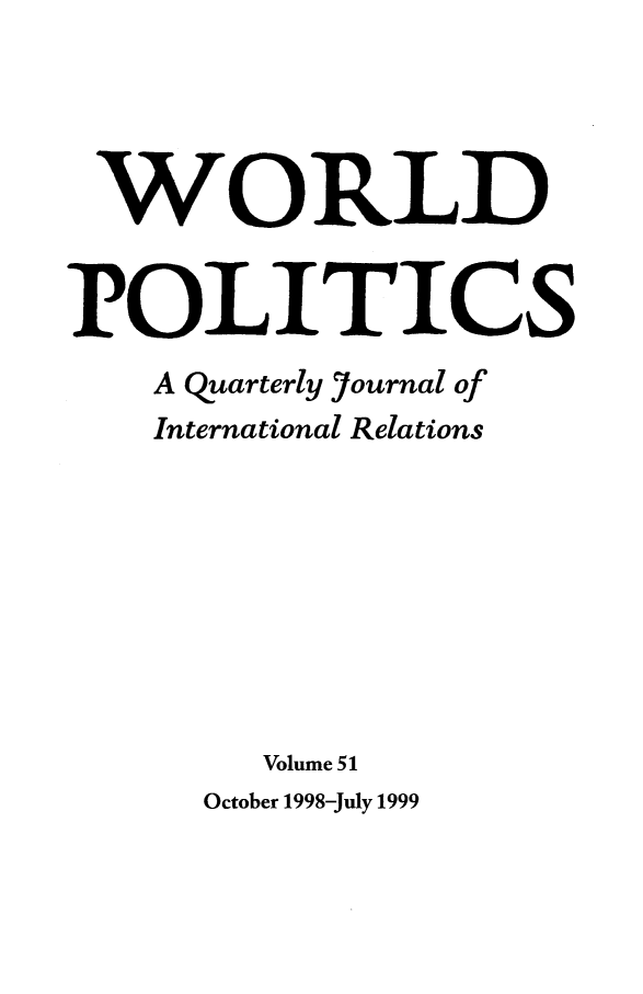 handle is hein.journals/wpot51 and id is 1 raw text is: 




WORLD


POLITICS
    A quarterly Journal of
    International Relations








        Volume 51
      October 1998-July 1999


