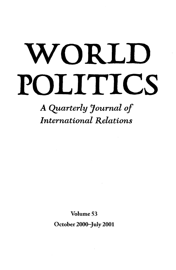 handle is hein.journals/wpot53 and id is 1 raw text is: 




WORLD


POLITICS
   A quarterly 7ournal of
   International Relations








        Volume 53
      October 2000-July 2001


