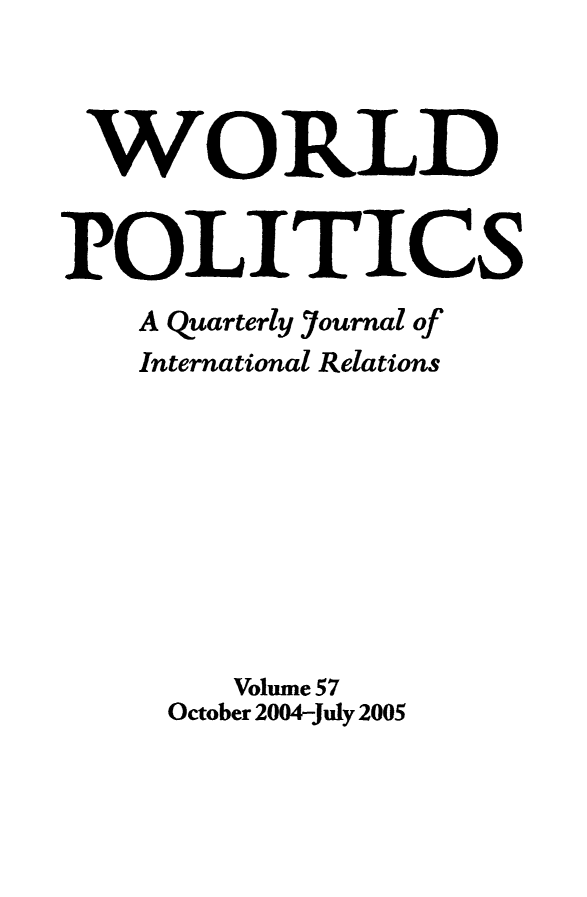 handle is hein.journals/wpot57 and id is 1 raw text is: 



WORLD


POLITICS
    A Quarterly Journal of
    International Relations









        Volume 57
     October 2004-July 2005



