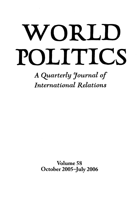 handle is hein.journals/wpot58 and id is 1 raw text is: 



WORLD


POLITICS
    A quarterly Journal of
    International Relations









        Volume 58
     October 2005-July 2006



