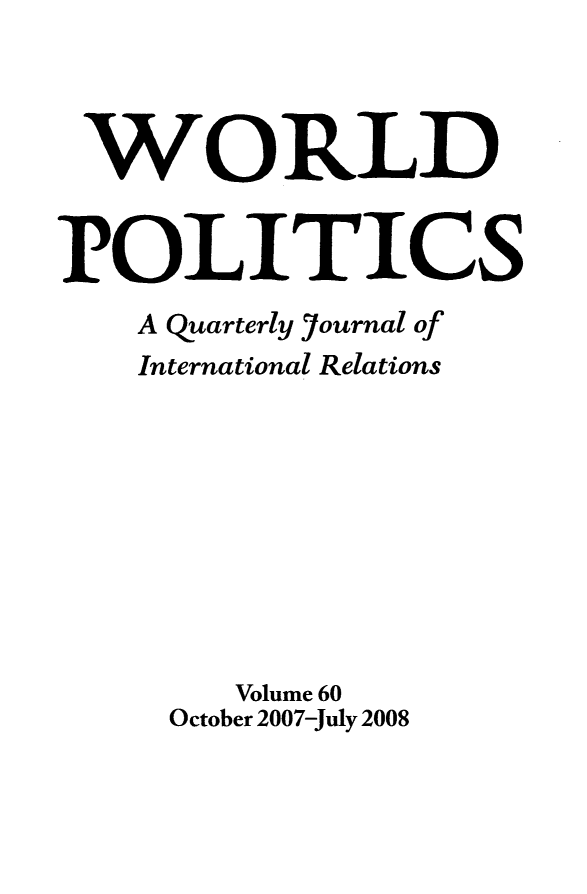 handle is hein.journals/wpot60 and id is 1 raw text is: 



WORLD


POLITICS
    A quarterly journal of
    International Relations









        Volume 60
     October 2007-July 2008


