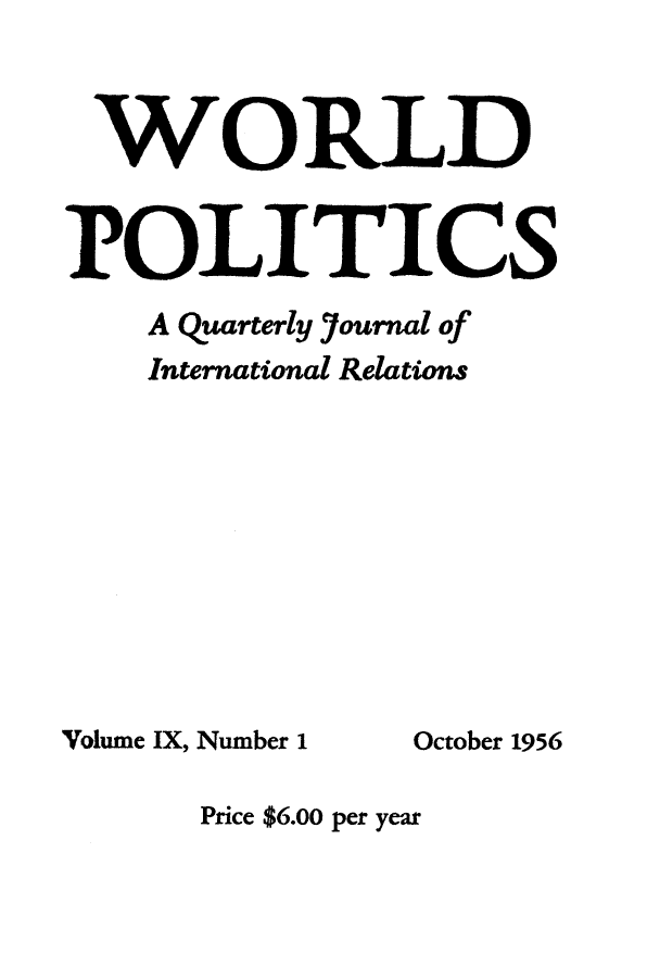 handle is hein.journals/wpot9 and id is 1 raw text is: 



WORLD


POLITICS
    A Quarterly Journal of
    International Relations


Volume IX, Number 1


October 1956


Price $6.00 per year


