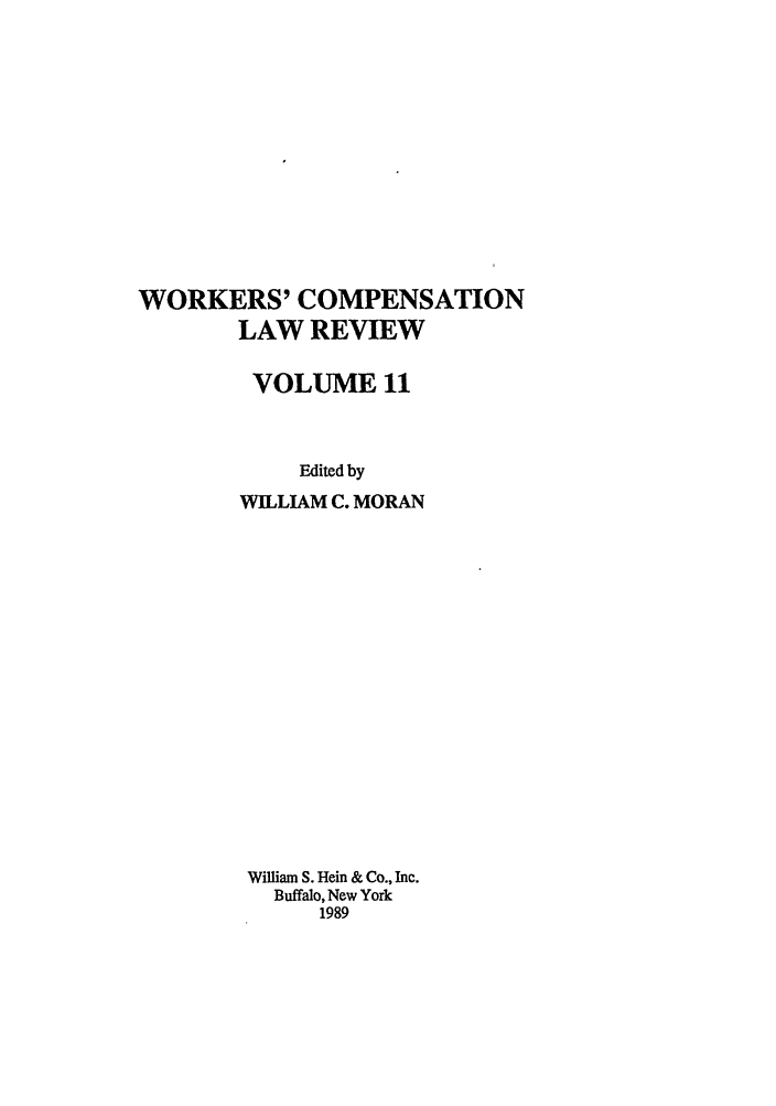 handle is hein.journals/wrkco11 and id is 1 raw text is: WORKERS' COMPENSATION
LAW REVIEW
VOLUME 11
Edited by
WILLIAM C. MORAN

William S. Hein & Co., Inc.
Buffalo, New York
1989


