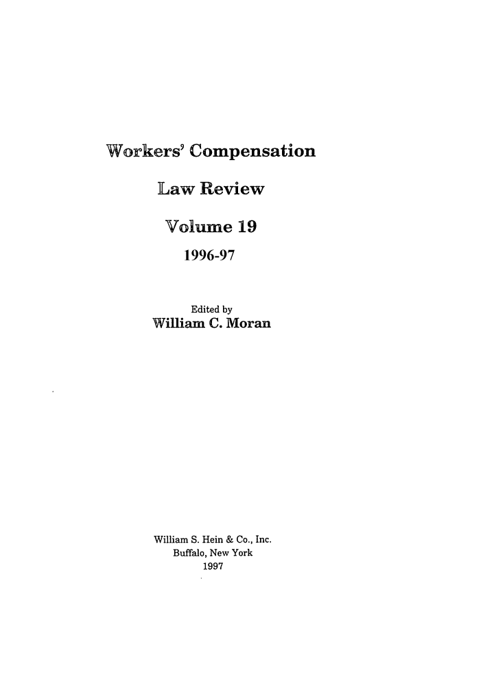 handle is hein.journals/wrkco19 and id is 1 raw text is: Workers' Compensation

Law Review
Volume 19
1996-97
Edited by
William C. Moran
William S. Hein & Co., Inc.
Buffalo, New York
1997


