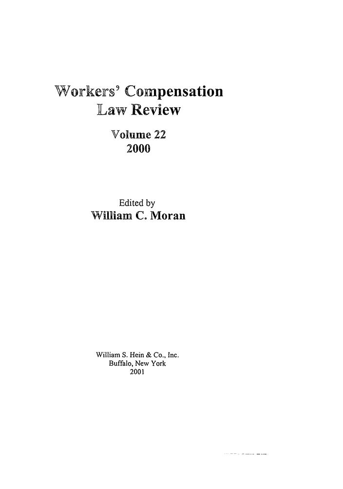 handle is hein.journals/wrkco22 and id is 1 raw text is: Woirkers' Compensation
Law Review
Volume 22
2000
Edited by
William C. Moran

William S. Hem & Co., Inc.
Buffalo, New York
2001


