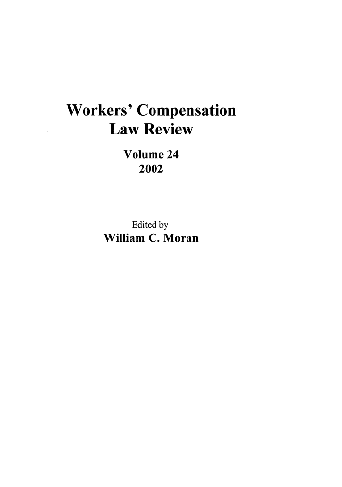 handle is hein.journals/wrkco24 and id is 1 raw text is: Workers' Compensation
Law Review
Volume 24
2002
Edited by
William C. Moran


