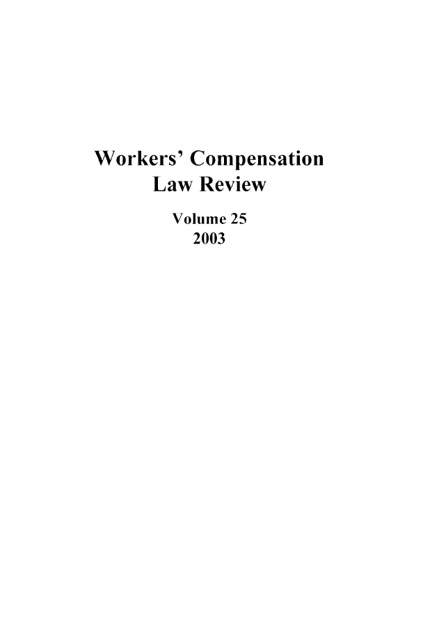 handle is hein.journals/wrkco25 and id is 1 raw text is: Workers' Compensation
Law Review
Volume 25
2003


