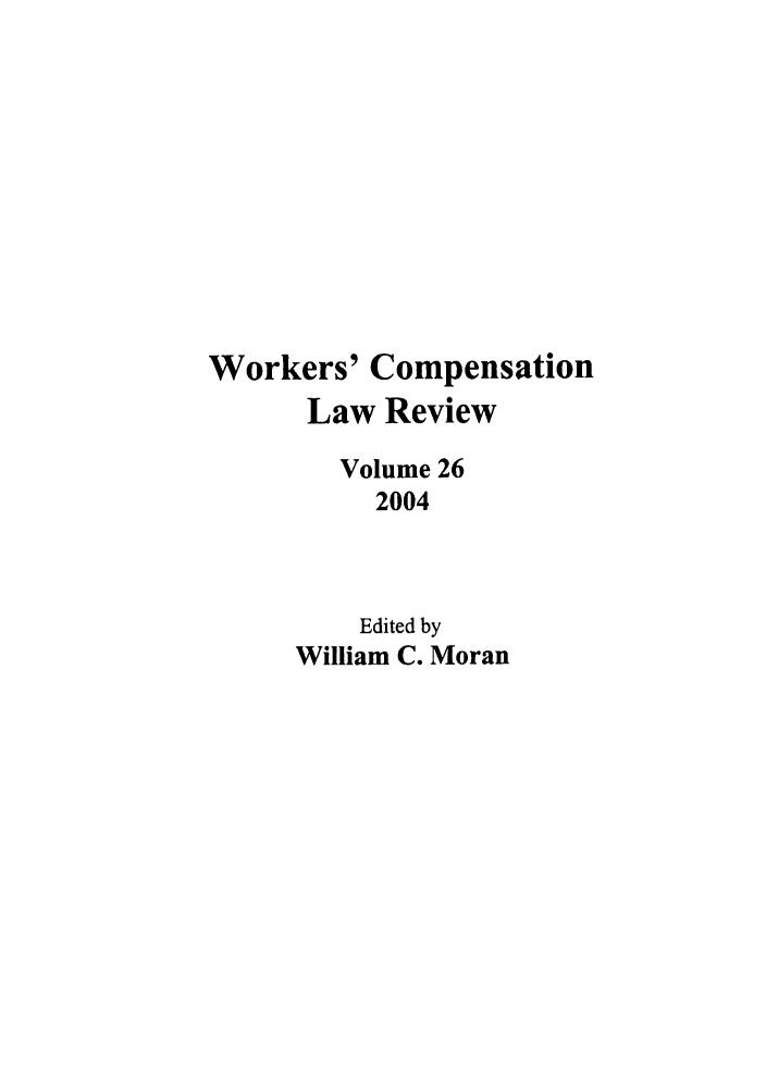 handle is hein.journals/wrkco26 and id is 1 raw text is: Workers' Compensation
Law Review
Volume 26
2004
Edited by
William C. Moran


