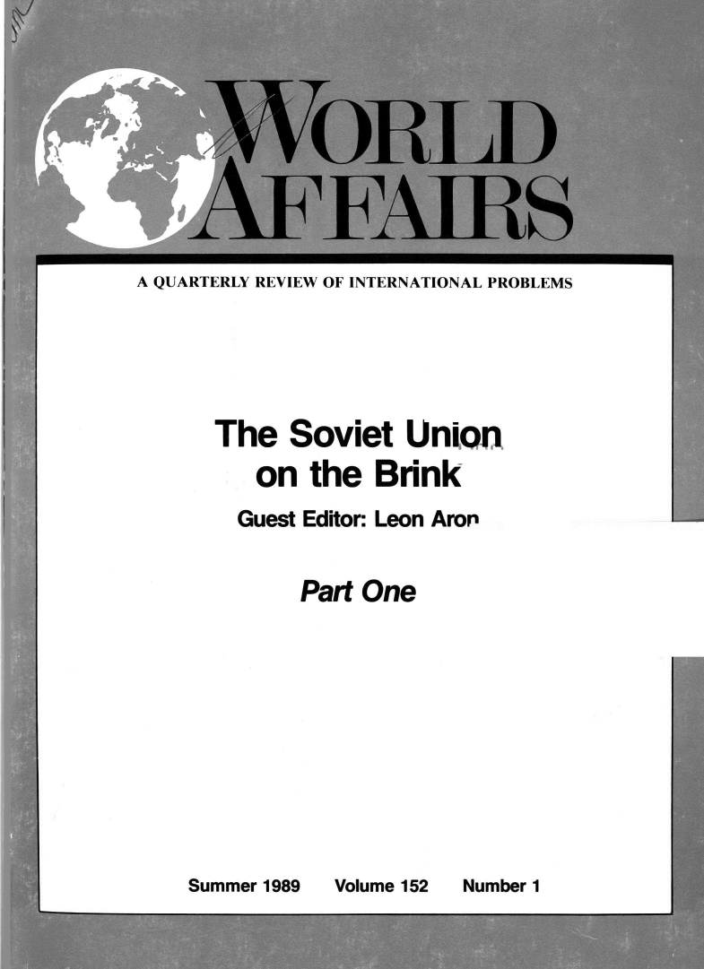 handle is hein.journals/wrldaf152 and id is 1 raw text is: 










A QUARTERLY REVIEW OF INTERNATIONAL PROBLEMS


The   Soviet   UniQo

   on   the  Brink

   Guest Editor: Leon Aron


Part One


Summer 1989


Volume 152


Number 1


