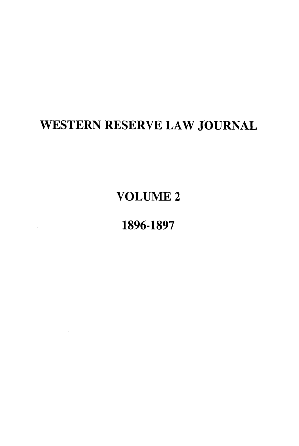 handle is hein.journals/wrlj2 and id is 1 raw text is: WESTERN RESERVE LAW JOURNAL
VOLUME 2
1896-1897


