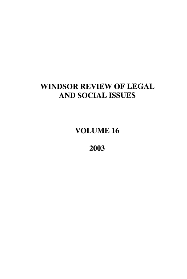 handle is hein.journals/wrlsi16 and id is 1 raw text is: WINDSOR REVIEW OF LEGAL
AND SOCIAL ISSUES
VOLUME 16
2003


