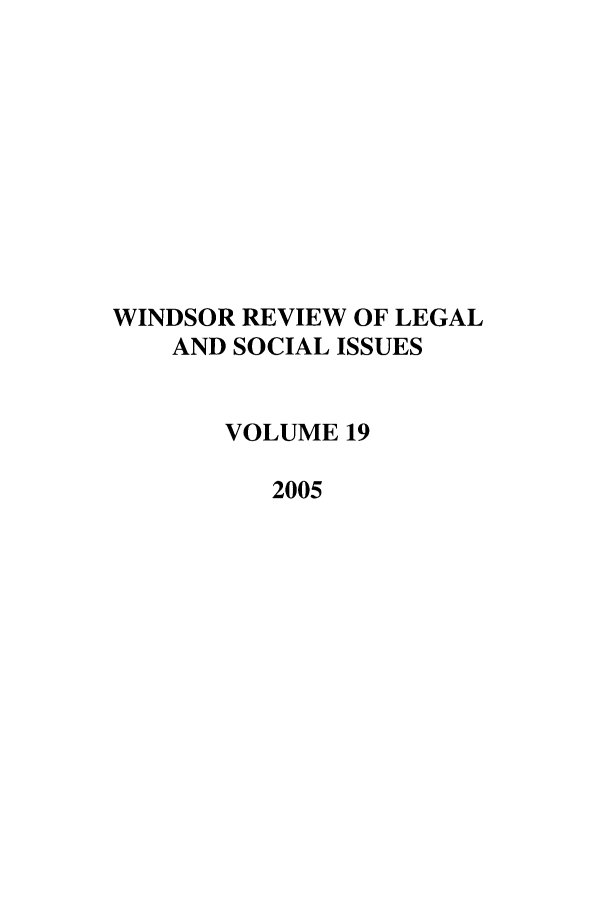 handle is hein.journals/wrlsi19 and id is 1 raw text is: WINDSOR REVIEW OF LEGAL
AND SOCIAL ISSUES
VOLUME 19
2005


