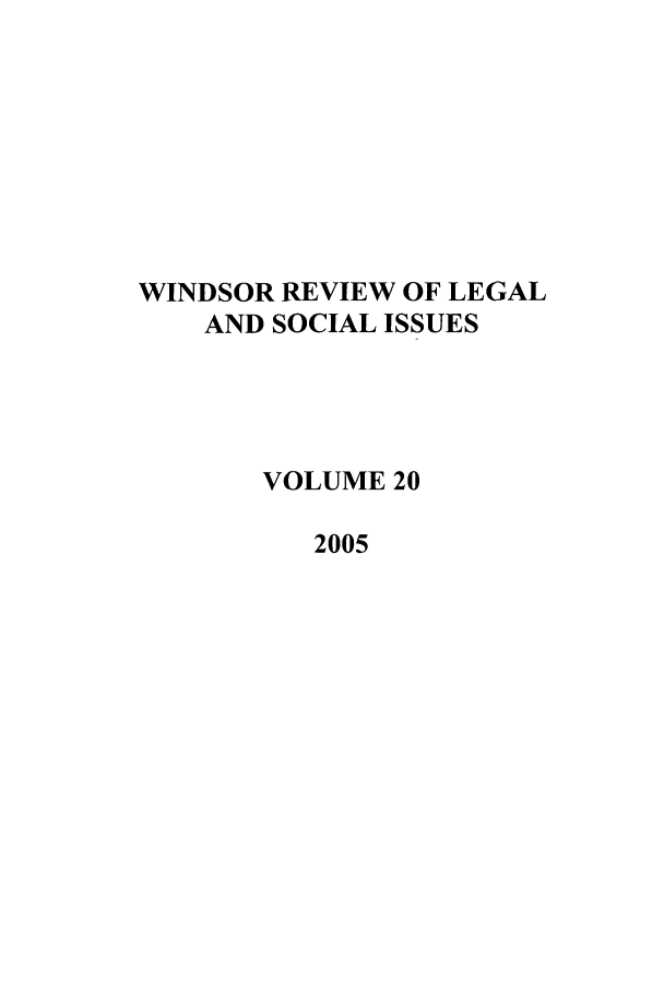 handle is hein.journals/wrlsi20 and id is 1 raw text is: WINDSOR REVIEW OF LEGAL
AND SOCIAL ISSUES
VOLUME 20
2005



