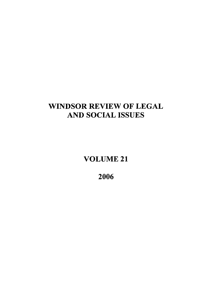 handle is hein.journals/wrlsi21 and id is 1 raw text is: WINDSOR REVIEW OF LEGAL
AND SOCIAL ISSUES
VOLUME 21
2006


