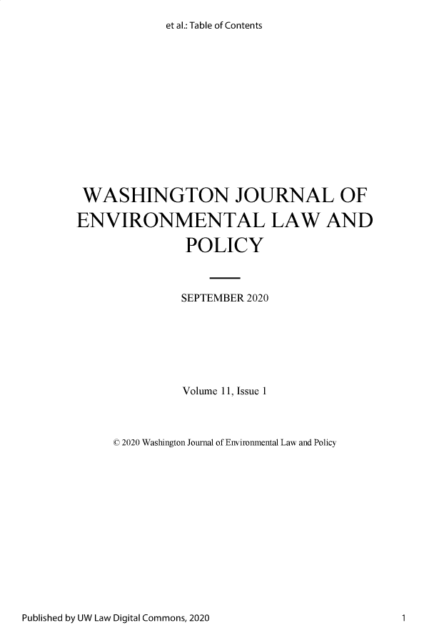 handle is hein.journals/wshjoop11 and id is 1 raw text is: et al.: Table of Contents

WASHINGTON JOURNAL OF
ENVIRONMENTAL LAW AND
POLICY
SEPTEMBER 2020
Volume 11, Issue 1
© 2020 Washington Journal of Environmental Law and Policy

Published by UW Law Digital Commons, 2020

1


