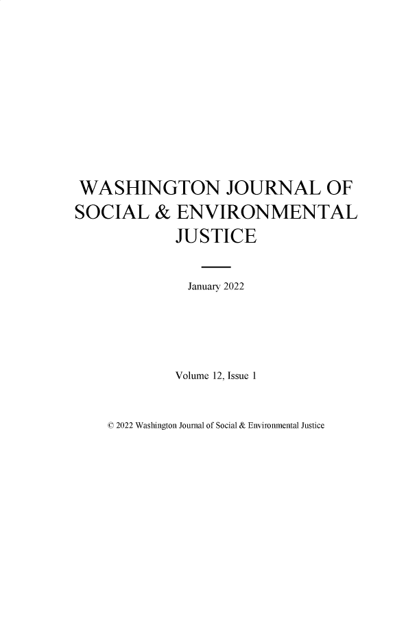 handle is hein.journals/wshjoop12 and id is 1 raw text is: 










WASHINGTON JOURNAL OF
SOCIAL & ENVIRONMENTAL
             JUSTICE


               January 2022




             Volume 12, Issue 1


© 2022 Washington Journal of Social & Environmental Justice


