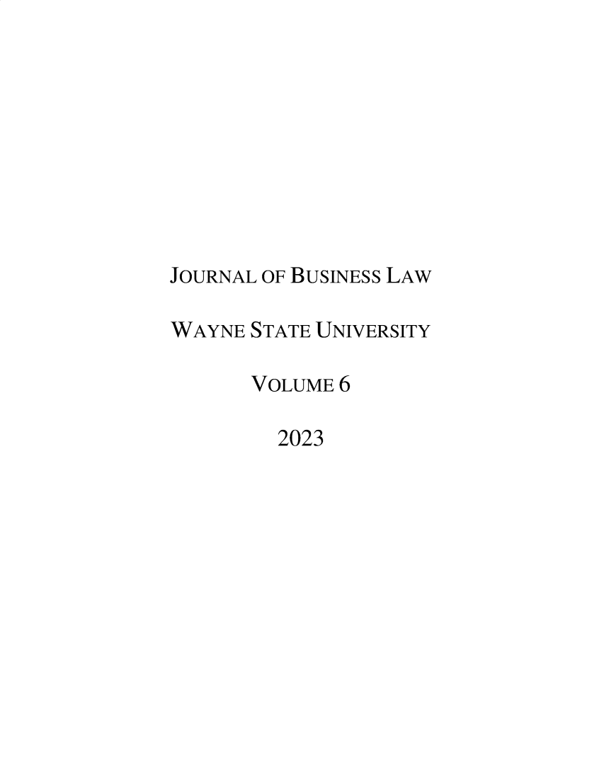 handle is hein.journals/wsujbl6 and id is 1 raw text is: 










JOURNAL OF BUSINESS LAW

WAYNE STATE UNIVERSITY

      VOLUME 6

         2023



