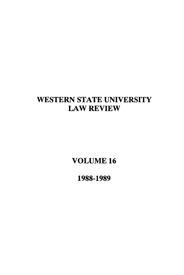 handle is hein.journals/wsulr16 and id is 1 raw text is: WESTERN STATE UNIVERSITY
LAW REVIEW
VOLUME 16
1988-1989


