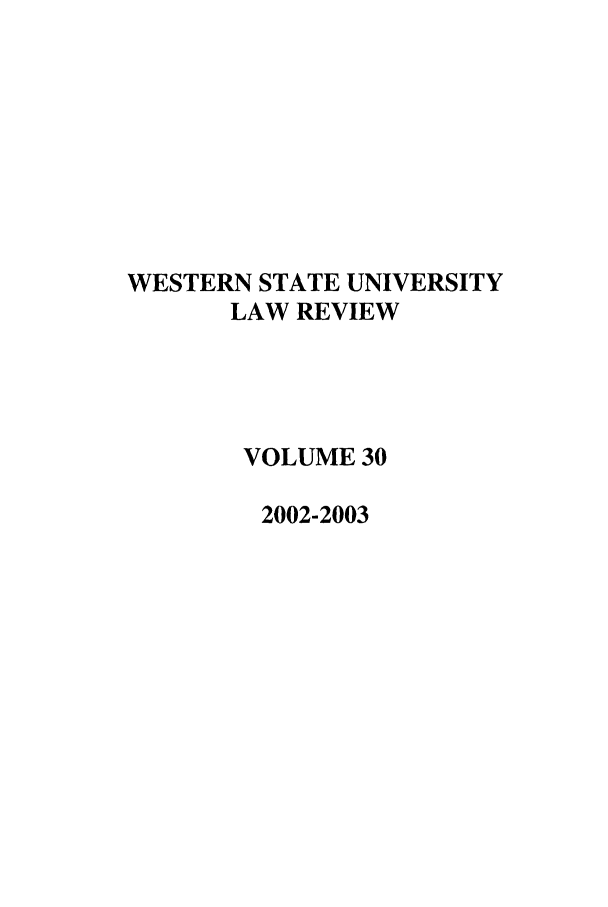 handle is hein.journals/wsulr30 and id is 1 raw text is: WESTERN STATE UNIVERSITY
LAW REVIEW
VOLUME 30
2002-2003



