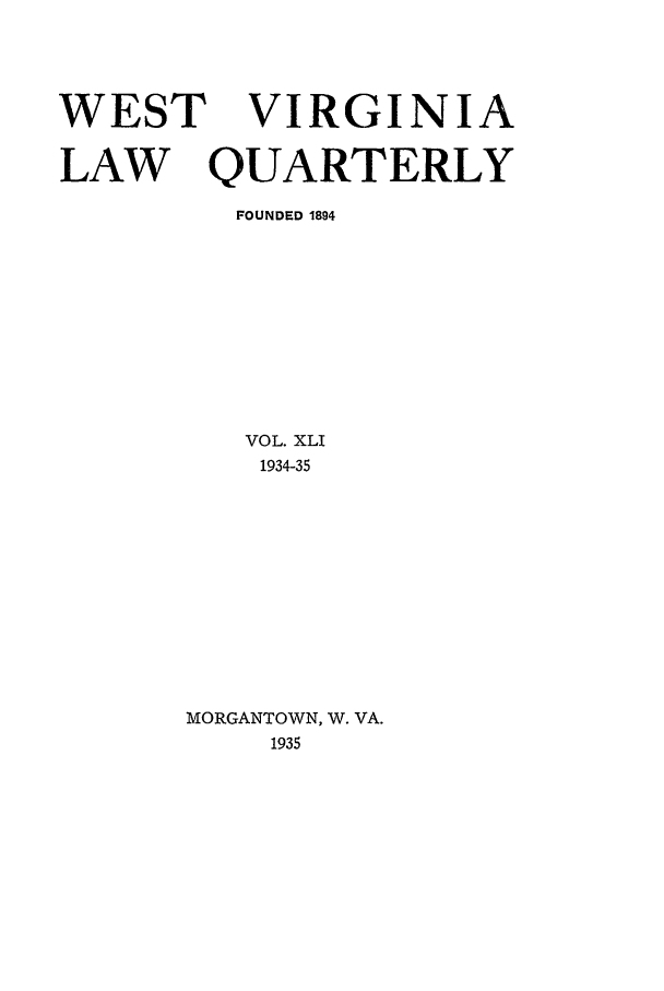 handle is hein.journals/wvb41 and id is 1 raw text is: WEST VIRGINIA
LAW   QUARTERLY
FOUNDED 1894

VOL. XLI
1934-35
MORGANTOWN, W. VA.
1935


