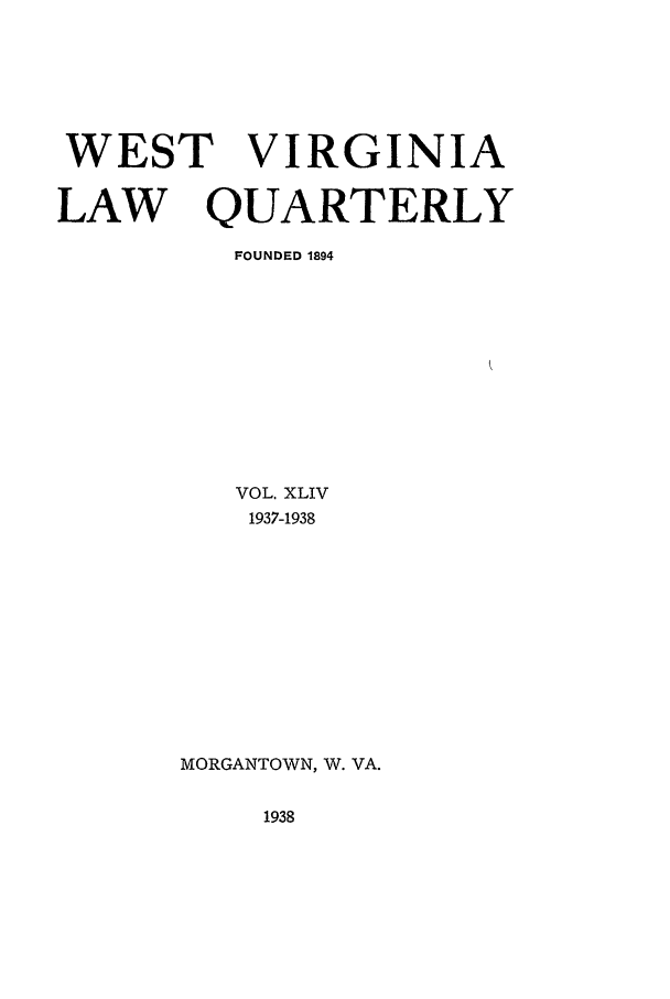 handle is hein.journals/wvb44 and id is 1 raw text is: WEST VIRGINIA
LAW   QUARTERLY
FOUNDED 1894

VOL. XLIV
1937-1938

MORGANTOWN, W. VA.

1938


