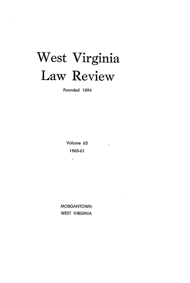 handle is hein.journals/wvb63 and id is 1 raw text is: West

Virginia

Law Review
Founded 1894
Volume 63
1960-61
MORGANTOWN
WEST VIRGINIA


