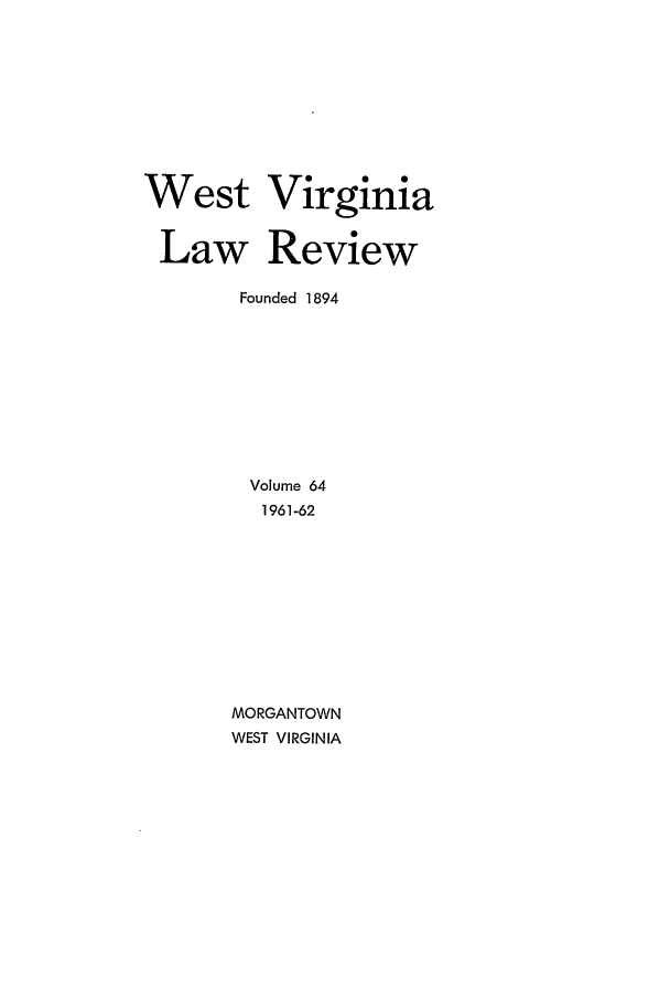 handle is hein.journals/wvb64 and id is 1 raw text is: West Virginia
Law Review
Founded 1894
Volume 64
1961-62
MORGANTOWN
WEST VIRGINIA


