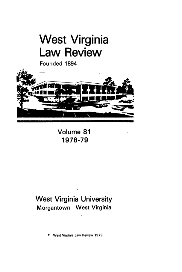 handle is hein.journals/wvb81 and id is 1 raw text is: West Virginia
Law Review
Founded 1894

Volume 81
1978-79
West Virginia University
Morgantown West Virginia

© West Virginia Law Review 1979



