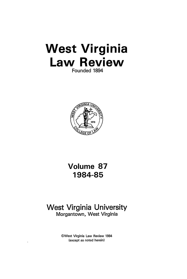 handle is hein.journals/wvb87 and id is 1 raw text is: West Virginia
Law Review
Founded 1894

Volume 87
1984-85
West Virginia University
Morgantown, West Virginia

@West Virginia Law Review 1984
(except as noted herein)


