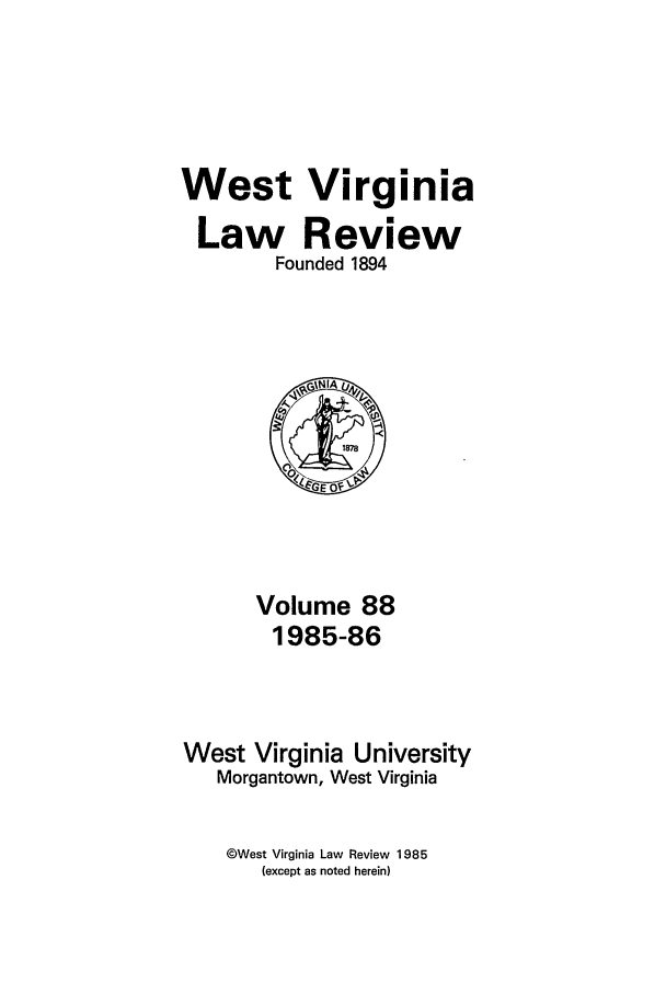 handle is hein.journals/wvb88 and id is 1 raw text is: West Virginia
Law Review
Founded 1894

Volume 88
1985-86
West Virginia University
Morgantown, West Virginia

©West Virginia Law Review 1985
(except as noted herein)


