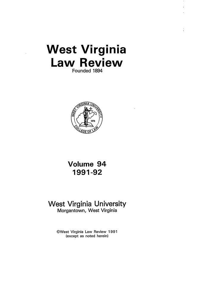 handle is hein.journals/wvb94 and id is 1 raw text is: West Virginia
Law Review
Founded 1894

Volume 94
1991-92
West Virginia University
Morgantown, West Virginia
©West Virginia Law Review 1991
(except as noted herein)


