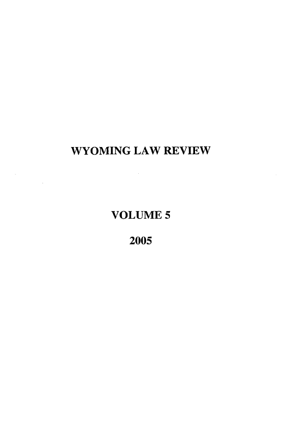 handle is hein.journals/wylr5 and id is 1 raw text is: WYOMING LAW REVIEW
VOLUME 5
2005


