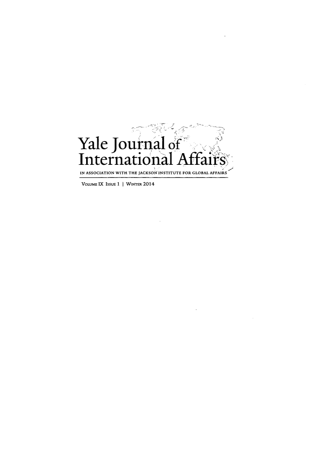 handle is hein.journals/yaljoina9 and id is 1 raw text is: Yale Journalof
International Affairs
IN ASSOCIATION WITH THE JACKSON INSTITUTE FOR GLOBAL AFFAIRS
VOLUME IX IssUE 1 | WINrER 2014


