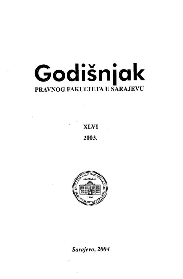 handle is hein.journals/ybklfsrj46 and id is 1 raw text is: Godisnjak
PRAVNOG FAKULTETA U SARAJEVU
XLVI
2003.
.`h   MCMXI.Y LVI
-U mD 00  00 m0  -
000 GD  Gm  GOm

Sarajevo, 2004


