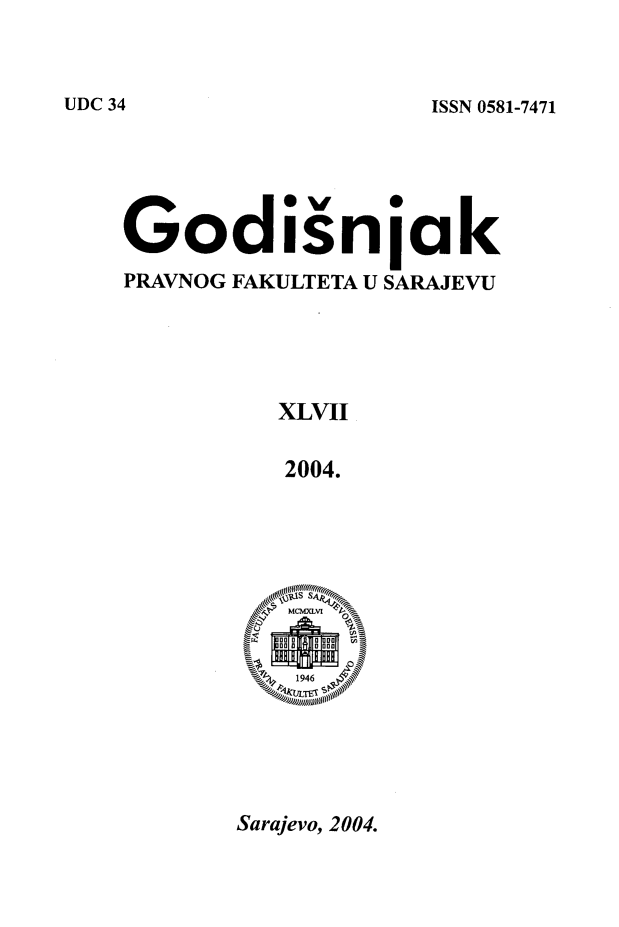 handle is hein.journals/ybklfsrj47 and id is 1 raw text is: ISSN 0581-7471

Godisnjak
PRAVNOG FAKULTETA U SARAJEVU
XLVII
2004.
iF KLTET$ 5 1 1~,

Sarajevo, 2004.

UDC 34


