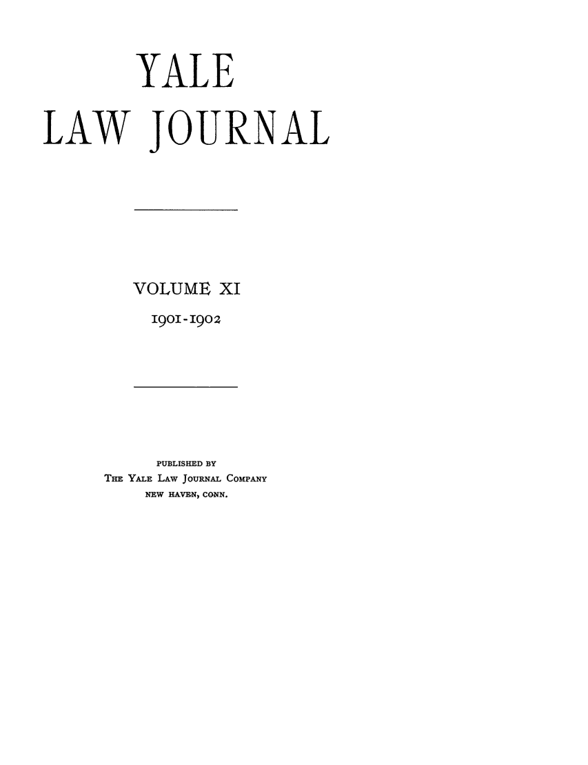 handle is hein.journals/ylr11 and id is 1 raw text is: YALE
LAW JOURNAL

VOLUME XI
1901-1902

PUBLISHED BY
THE YALE LAw JOURNAL COMPANY
NEW HAVEN, CONN.


