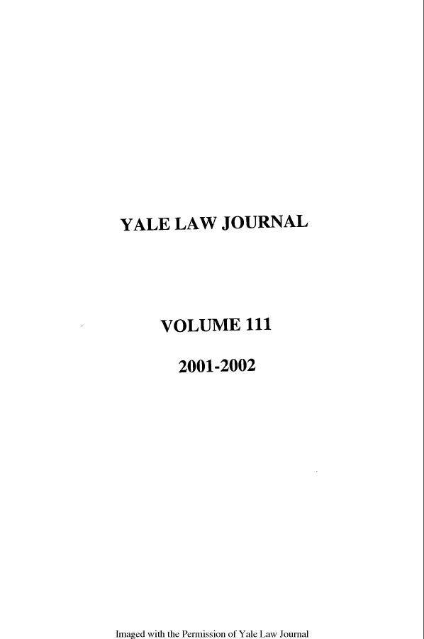 handle is hein.journals/ylr111 and id is 1 raw text is: YALE LAW JOURNAL

VOLUME 111
2001-2002

Imaged with the Permission of Yale Law Journal


