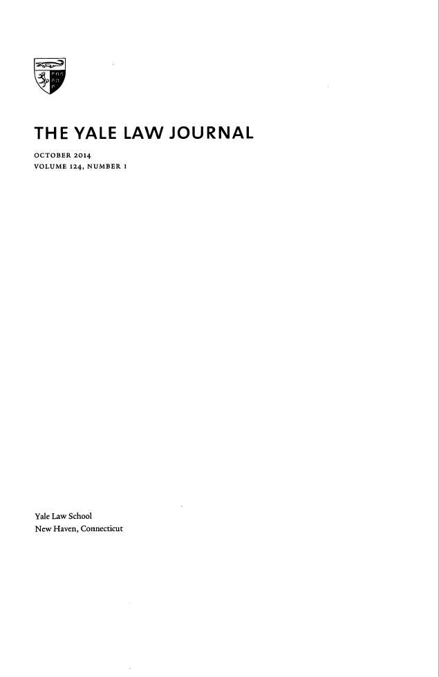 handle is hein.journals/ylr124 and id is 1 raw text is: THE YALE LAW JOURNAL
OCTOBER 2014
VOLUME 124, NUMBER 1
Yale Law School
New Haven, Connecticut


